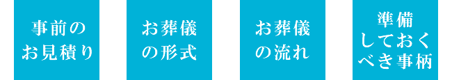 事前のお見積り・お葬儀の形式・お葬儀の流れ・準備しておくべき事柄