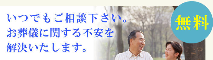 いつでもご相談下さい。お葬儀に関する不安を解決いたします。