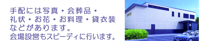 手配には写真・会葬品・礼状・お花・お料理・貸衣装などがあります。会場設営もスピーディに行います。